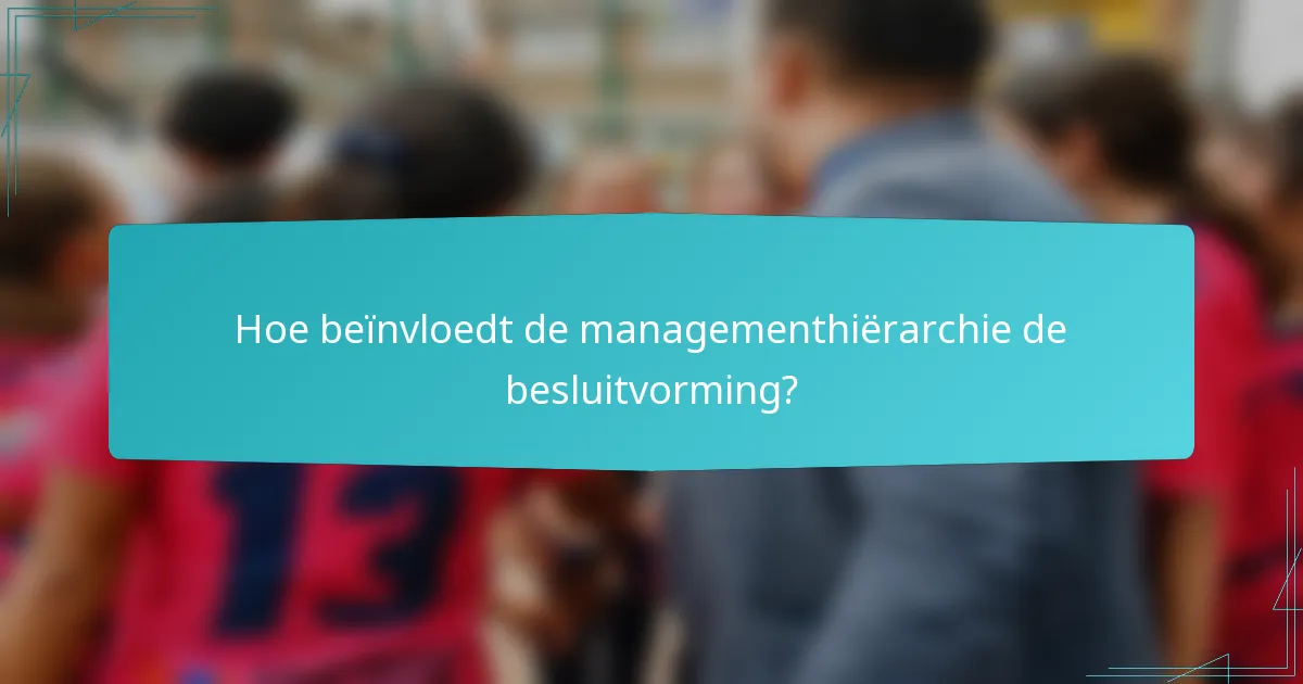 Hoe beïnvloedt de managementhiërarchie de besluitvorming?
