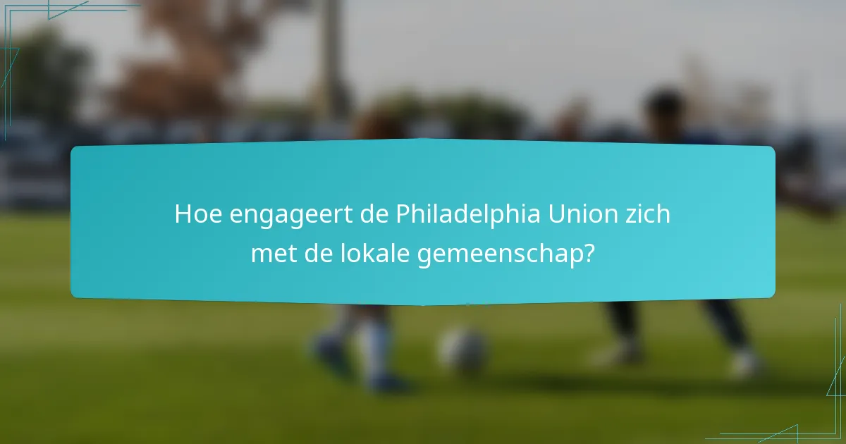 Hoe engageert de Philadelphia Union zich met de lokale gemeenschap?