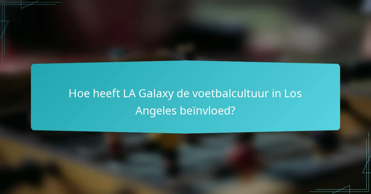 Hoe heeft LA Galaxy de voetbalcultuur in Los Angeles beïnvloed?