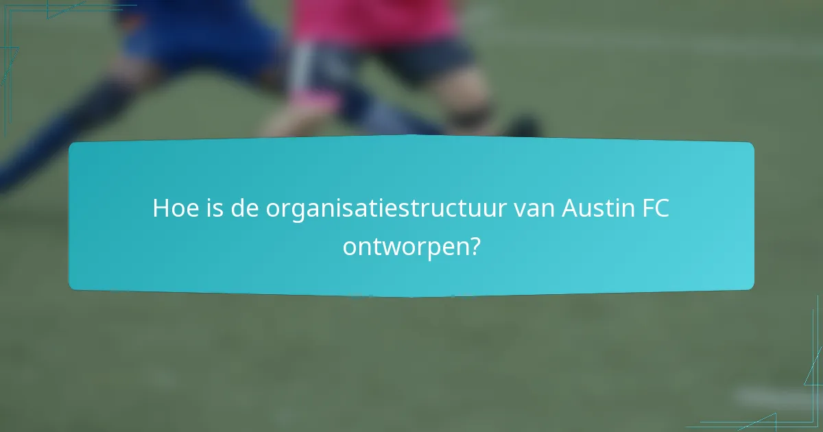 Hoe is de organisatiestructuur van Austin FC ontworpen?