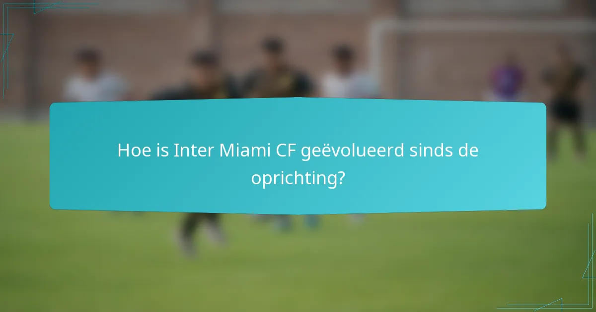 Hoe is Inter Miami CF geëvolueerd sinds de oprichting?