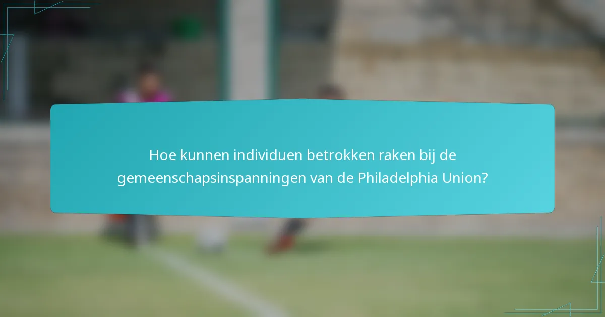 Hoe kunnen individuen betrokken raken bij de gemeenschapsinspanningen van de Philadelphia Union?