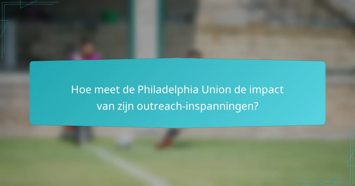 Hoe meet de Philadelphia Union de impact van zijn outreach-inspanningen?