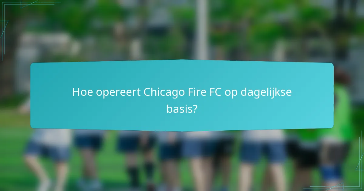 Hoe opereert Chicago Fire FC op dagelijkse basis?