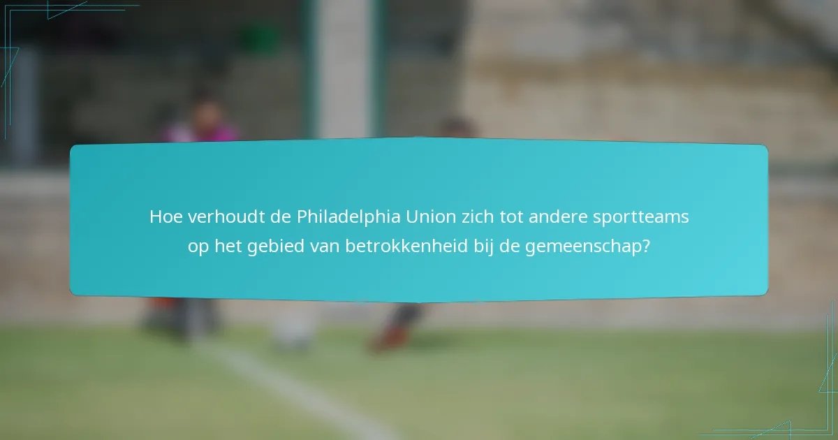 Hoe verhoudt de Philadelphia Union zich tot andere sportteams op het gebied van betrokkenheid bij de gemeenschap?