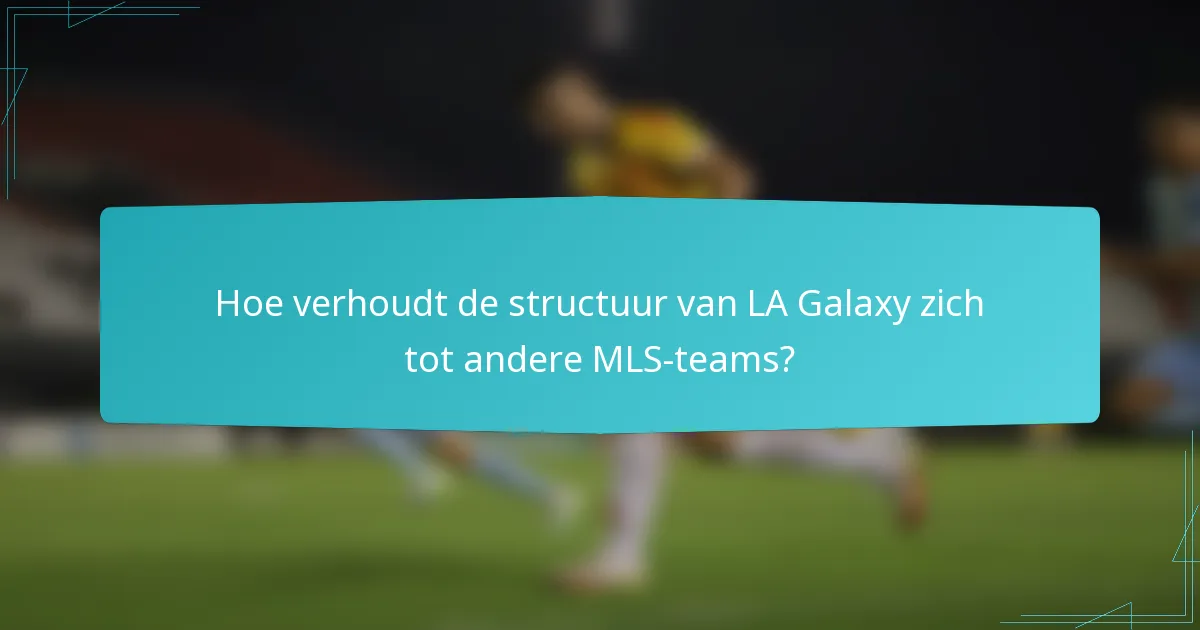Hoe verhoudt de structuur van LA Galaxy zich tot andere MLS-teams?