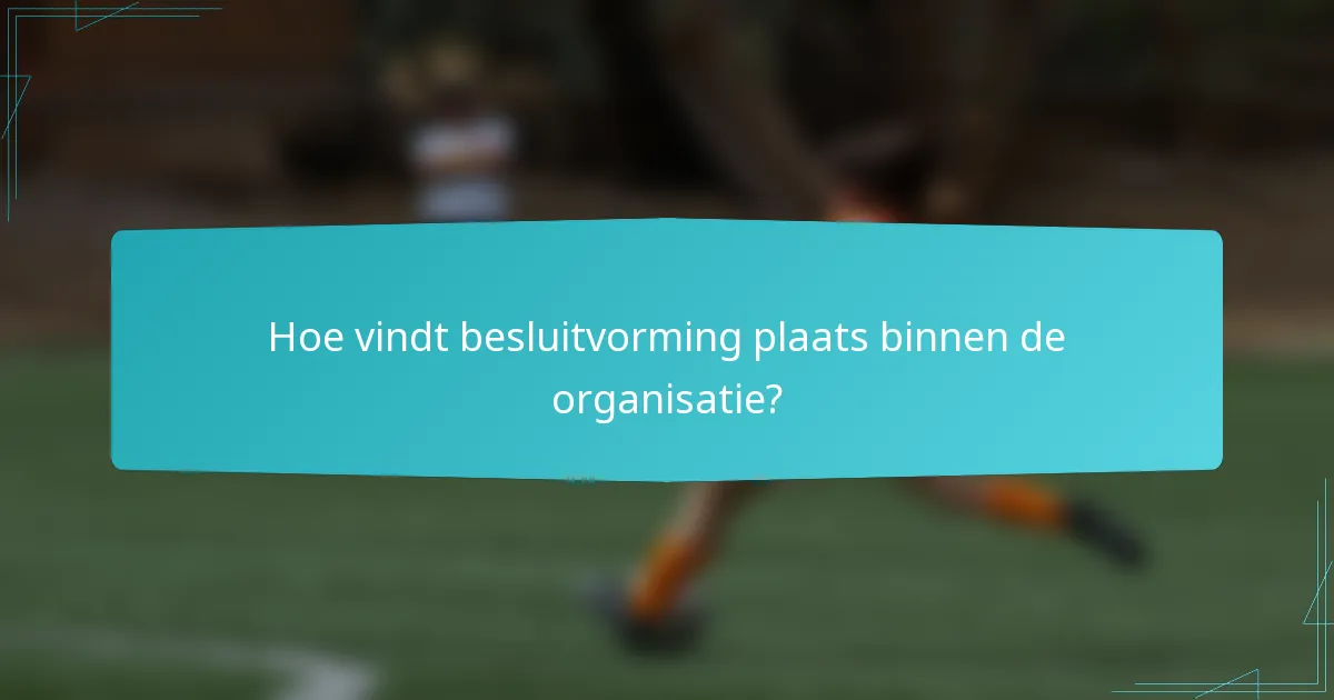 Hoe vindt besluitvorming plaats binnen de organisatie?