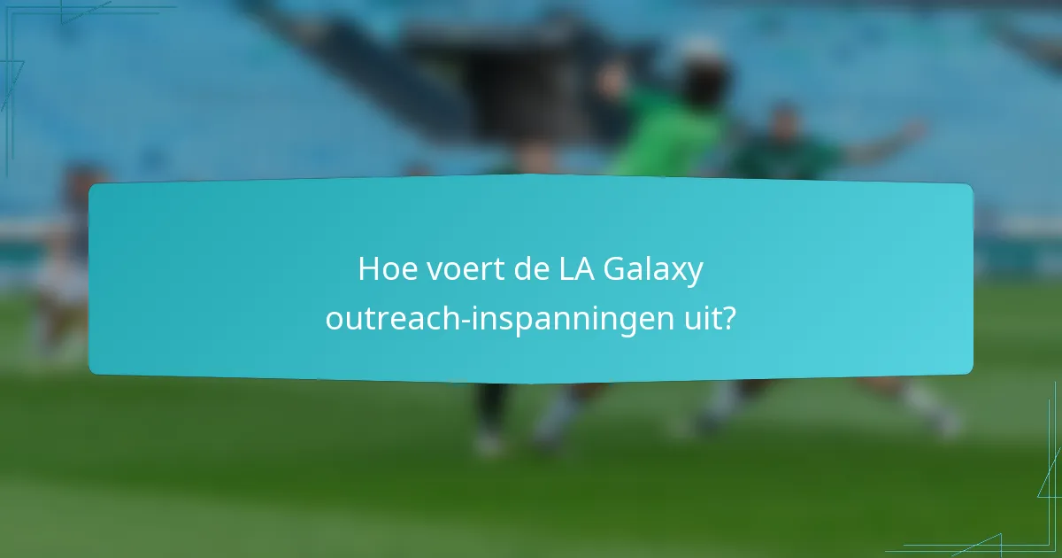 Hoe voert de LA Galaxy outreach-inspanningen uit?