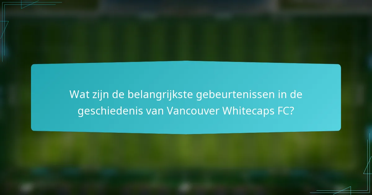 Wat zijn de belangrijkste gebeurtenissen in de geschiedenis van Vancouver Whitecaps FC?