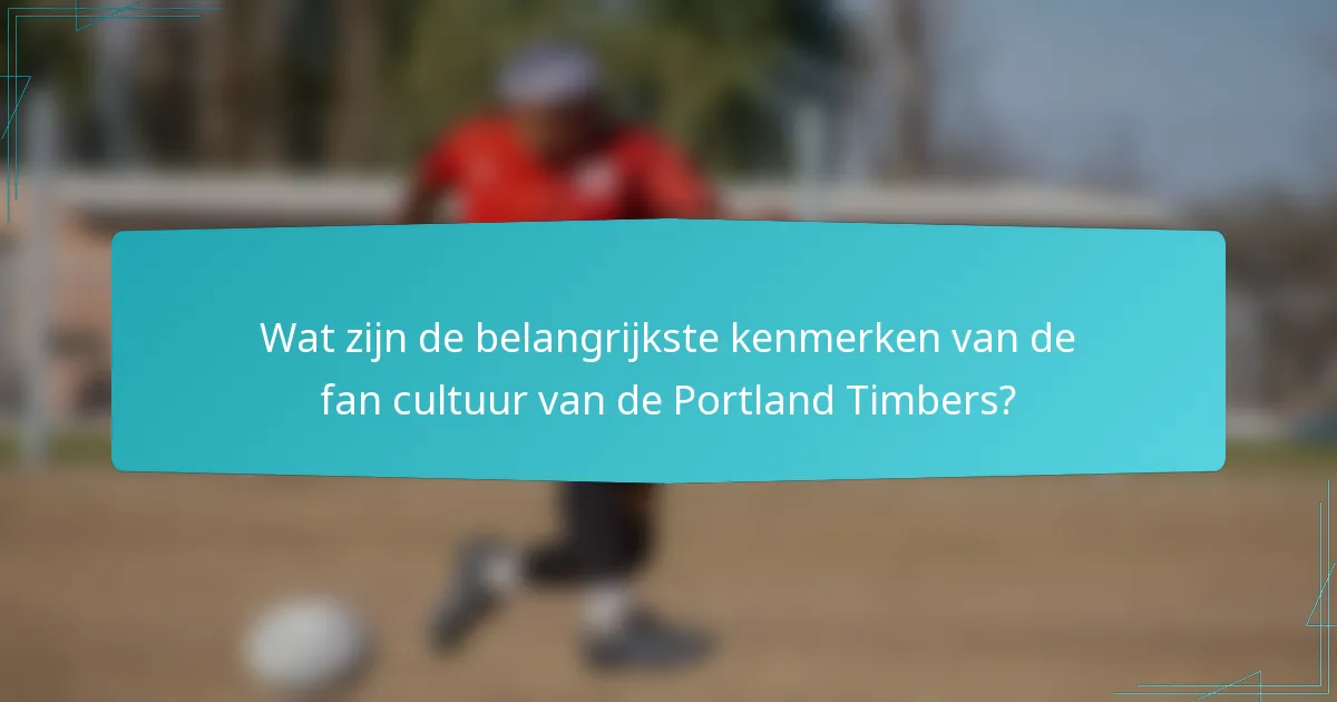 Wat zijn de belangrijkste kenmerken van de fan cultuur van de Portland Timbers?