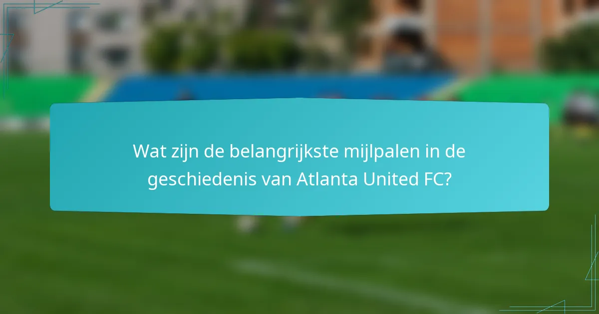 Wat zijn de belangrijkste mijlpalen in de geschiedenis van Atlanta United FC?