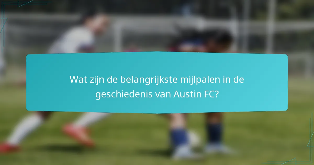 Wat zijn de belangrijkste mijlpalen in de geschiedenis van Austin FC?