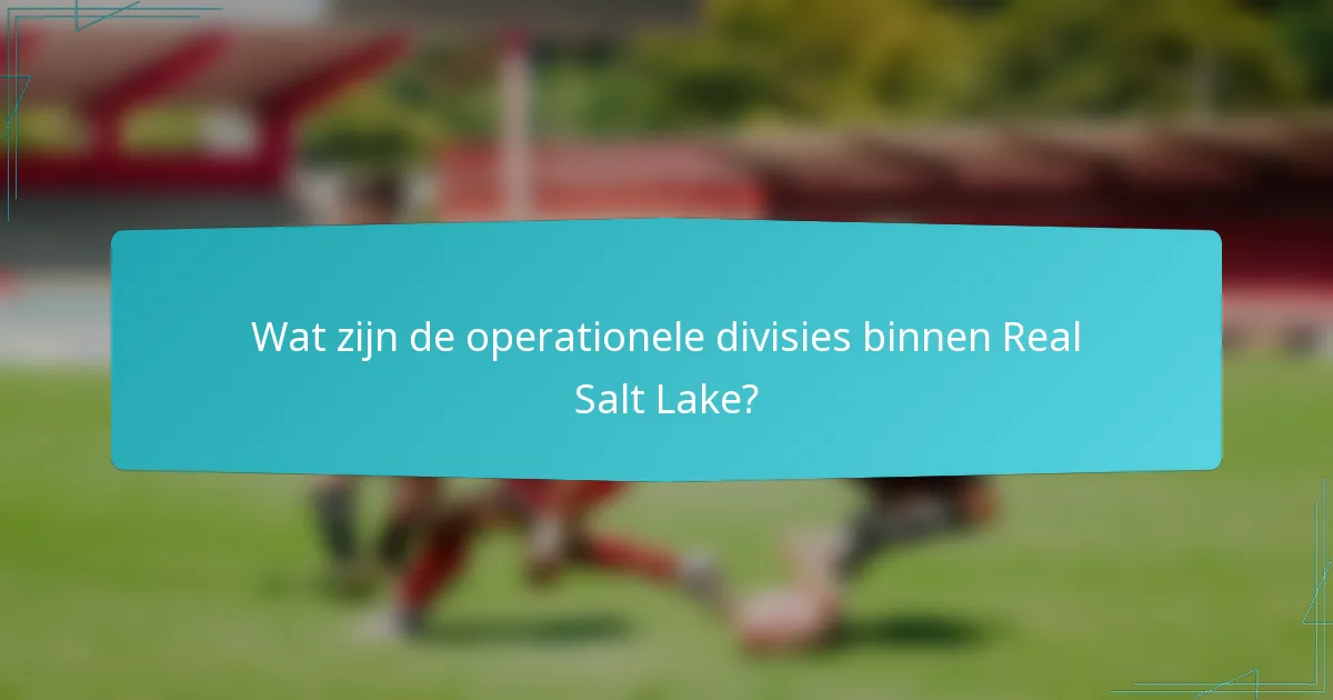 Wat zijn de operationele divisies binnen Real Salt Lake?