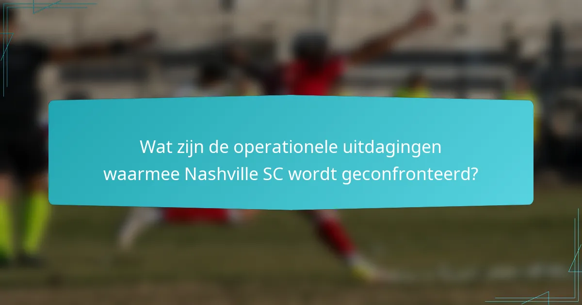 Wat zijn de operationele uitdagingen waarmee Nashville SC wordt geconfronteerd?