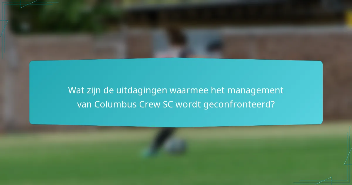 Wat zijn de uitdagingen waarmee het management van Columbus Crew SC wordt geconfronteerd?