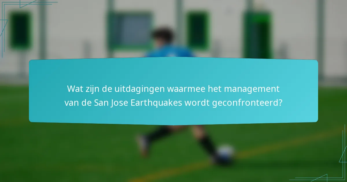 Wat zijn de uitdagingen waarmee het management van de San Jose Earthquakes wordt geconfronteerd?