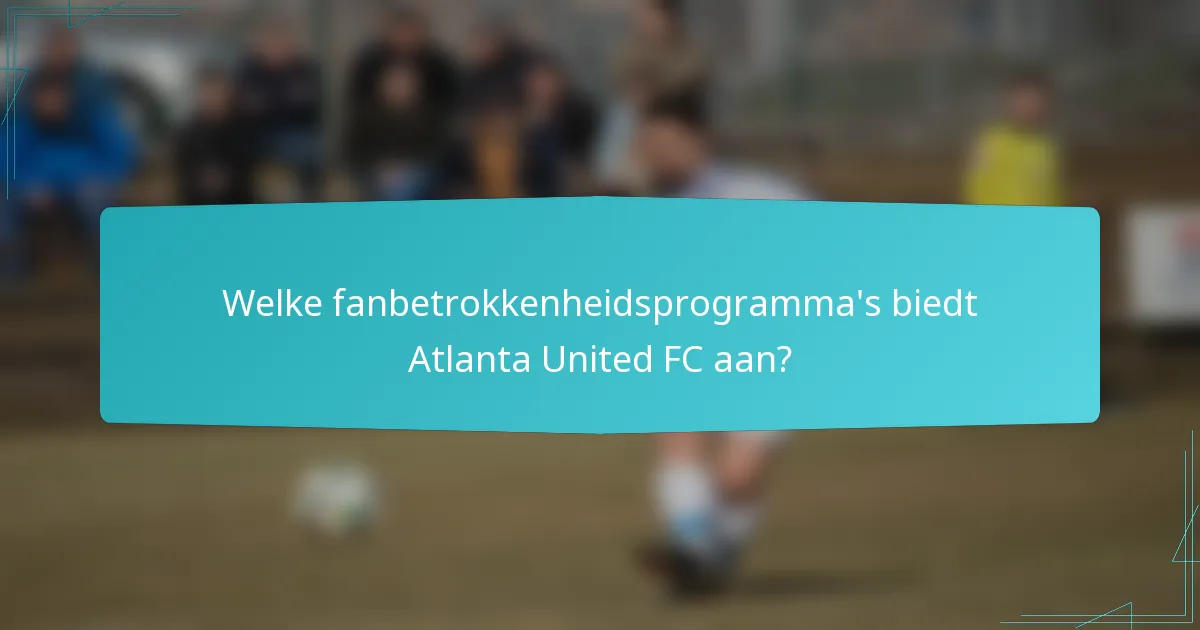 Welke fanbetrokkenheidsprogramma's biedt Atlanta United FC aan?