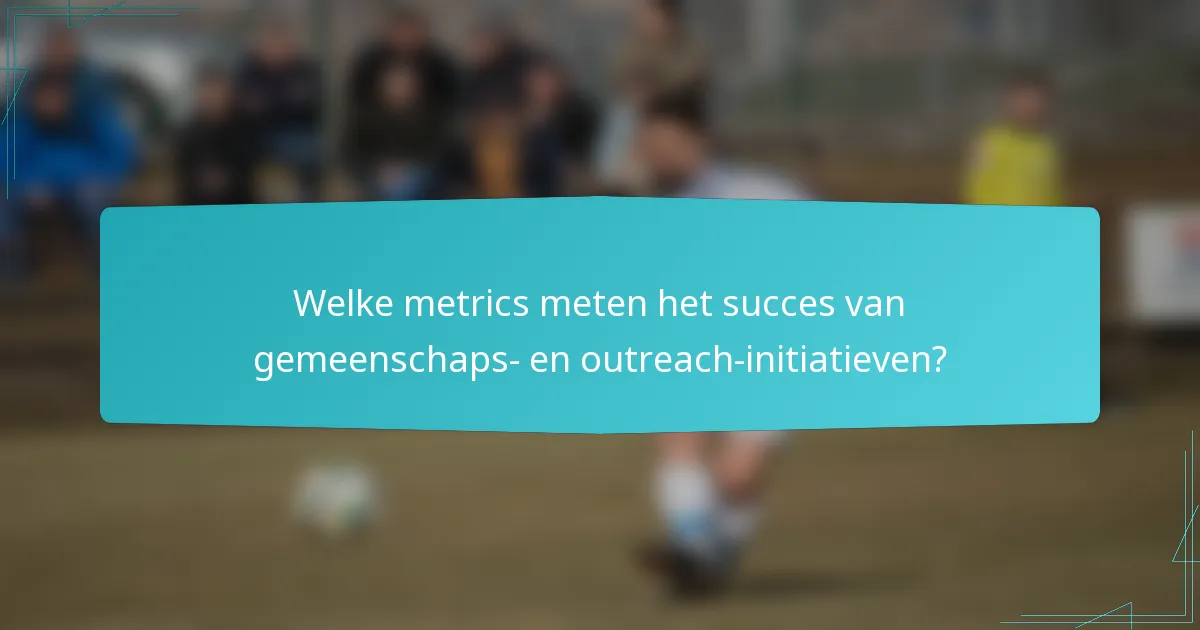 Welke metrics meten het succes van gemeenschaps- en outreach-initiatieven?
