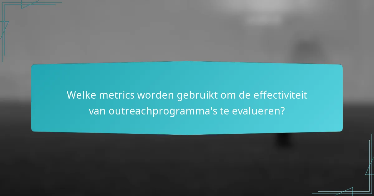 Welke metrics worden gebruikt om de effectiviteit van outreachprogramma's te evalueren?
