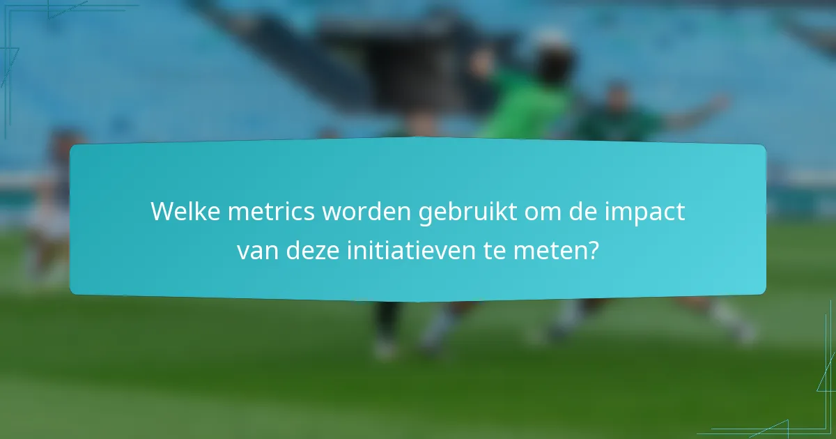 Welke metrics worden gebruikt om de impact van deze initiatieven te meten?