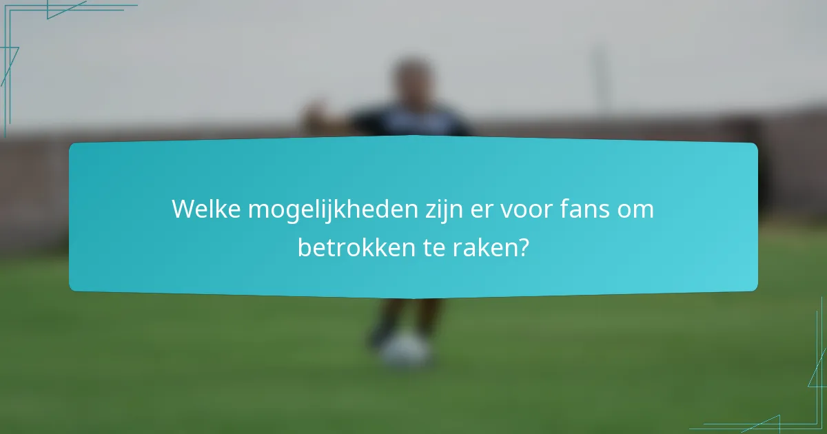 Welke mogelijkheden zijn er voor fans om betrokken te raken?