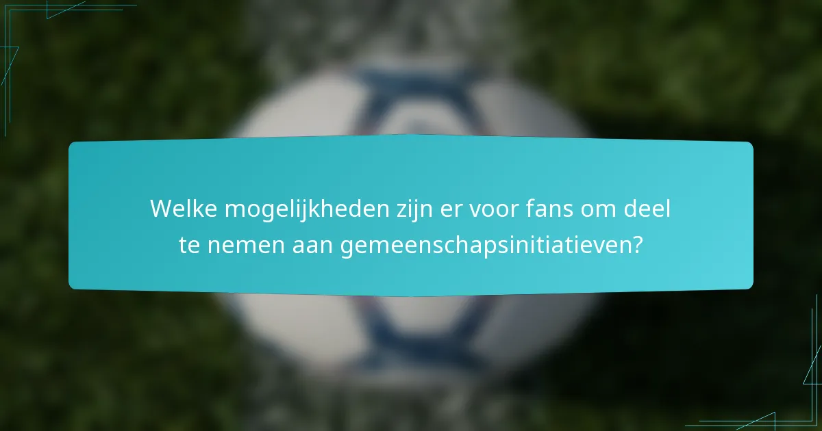Welke mogelijkheden zijn er voor fans om deel te nemen aan gemeenschapsinitiatieven?