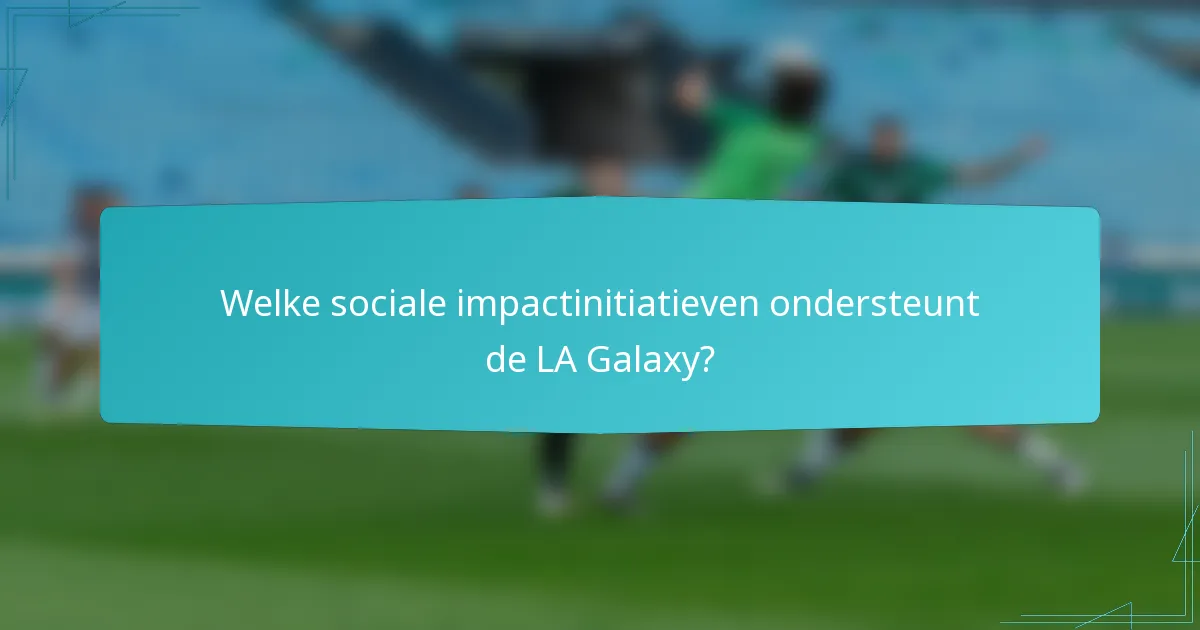 Welke sociale impactinitiatieven ondersteunt de LA Galaxy?