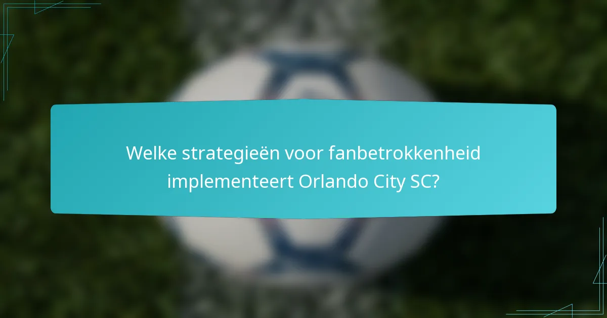Welke strategieën voor fanbetrokkenheid implementeert Orlando City SC?