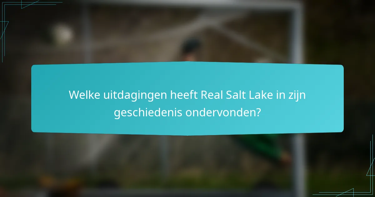 Welke uitdagingen heeft Real Salt Lake in zijn geschiedenis ondervonden?