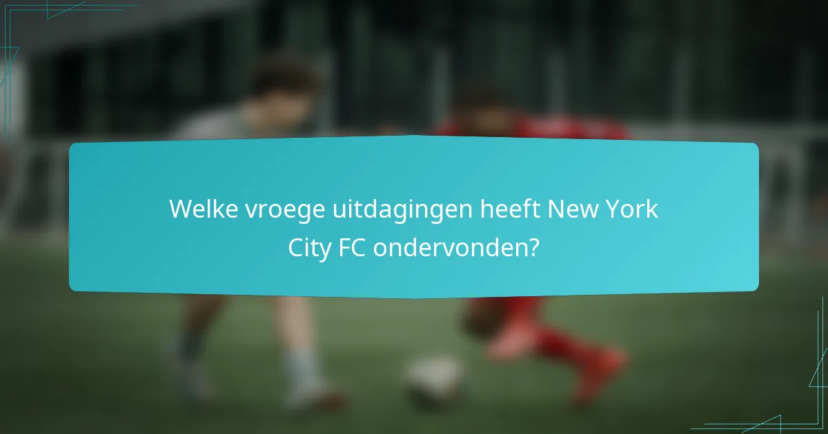 Welke vroege uitdagingen heeft New York City FC ondervonden?