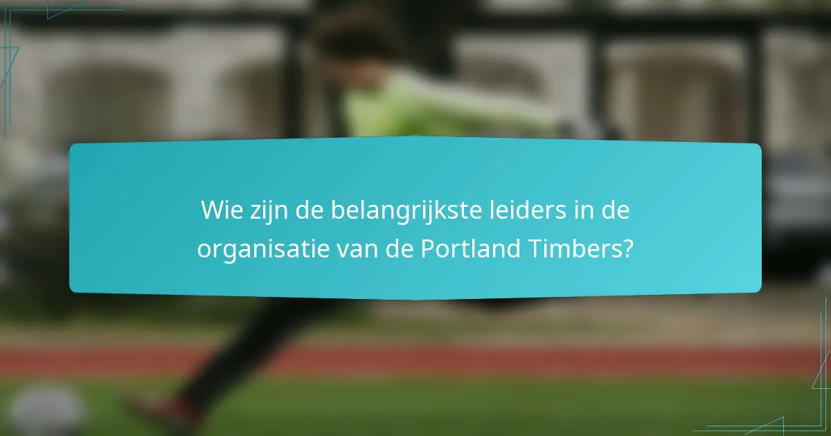 Wie zijn de belangrijkste leiders in de organisatie van de Portland Timbers?