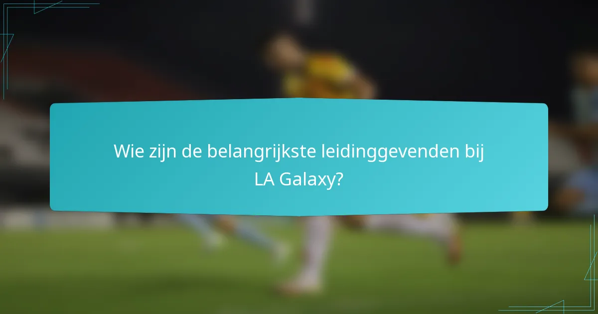 Wie zijn de belangrijkste leidinggevenden bij LA Galaxy?