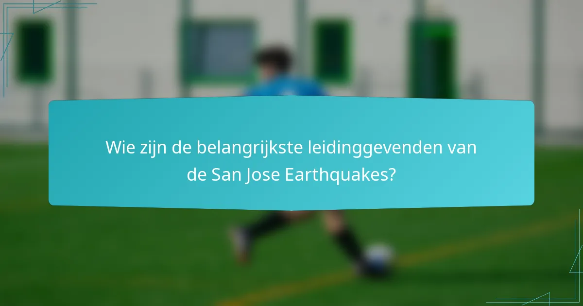 Wie zijn de belangrijkste leidinggevenden van de San Jose Earthquakes?